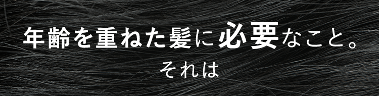 年齢を重ねた髪に必要なこと。それは…